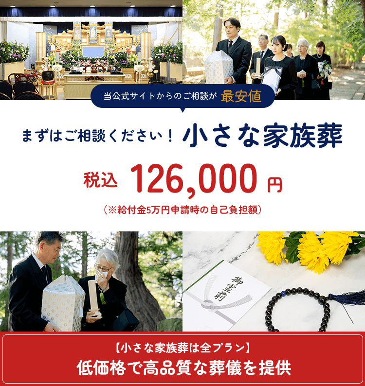 当公式サイトからのご相談が最安値。まずはご相談ください！小さい家族葬。税込126,000円（※給付金5万円申請時の自己負担額）。リピート率1位！満足度第1位獲得葬儀社。【小さな家族葬は全プラン】低価格で高品質な葬儀を提供。※市民価格で利用できる市民斎場専門。